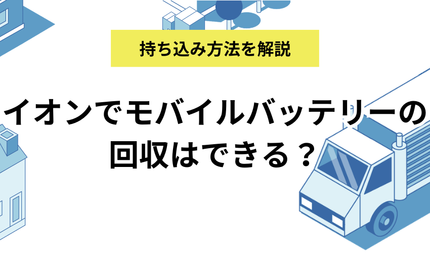 モバイルバッテリーをイオンで回収してもらう方法を解説！イオンモールなど対応店舗や持ち込み先について紹介