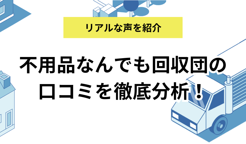 不用品なんでも回収団の口コミを徹底分析！利用前に知っておきたいリアルな評判