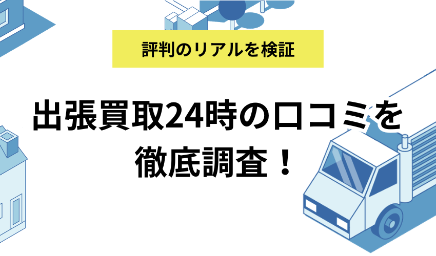 出張買取24時の口コミを徹底調査！査定額から対応まで評判のリアルを検証