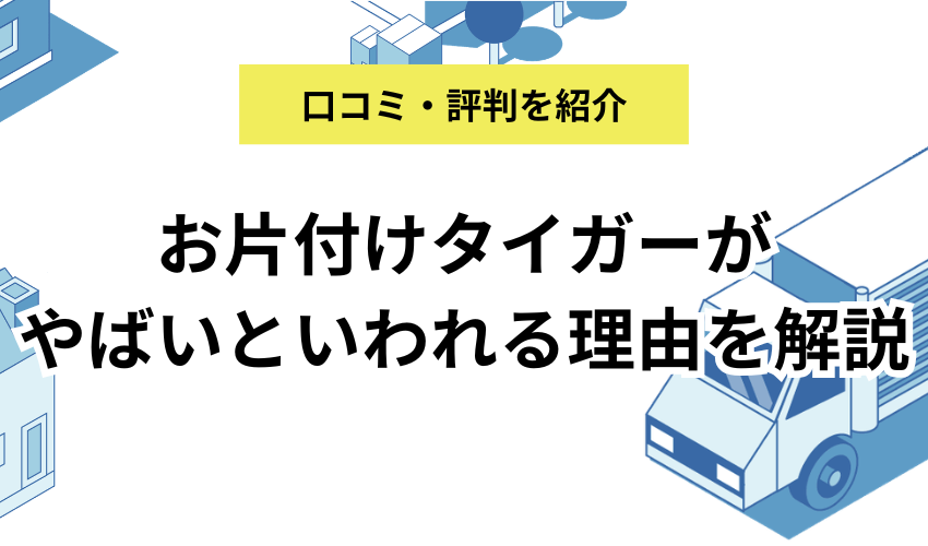 お片付けタイガーがやばいといわれる理由は？利用者の口コミと魅力をお届け！